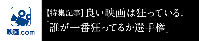 映画コム 特集記事 良い映画は狂っている。「誰が一番狂ってるか選手権」