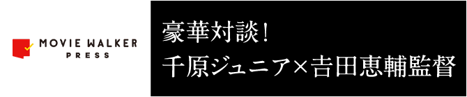 MovieWalkerPress 豪華対談！千原ジュニア×𠮷田恵輔監督